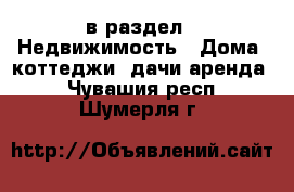  в раздел : Недвижимость » Дома, коттеджи, дачи аренда . Чувашия респ.,Шумерля г.